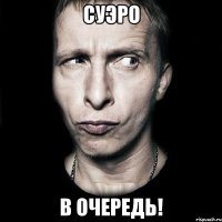 Суэро В очередь!