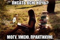 Писать всю ночь? Могу, умею, практикую.