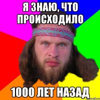 я знаю, что происходило 1000 лет назад