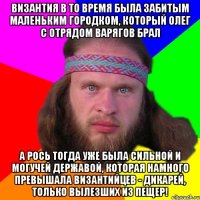 Византия в то время была забитым маленьким городком, который Олег с отрядом варягов брал А Рось тогда уже была сильной и могучей державой, которая намного превышала византийцев - дикарей, только вылезших из пещер!