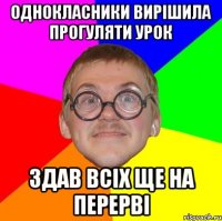 Однокласники вирішила прогуляти урок здав всіх ще на перерві