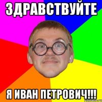 Здравствуйте Я Иван Петрович!!!