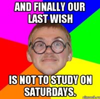 And finally our last wish is not to study on Saturdays.