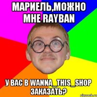 МАРИЕЛЬ,МОЖНО МНЕ RAYBAN У ВАС В WANNA_THIS_SHOP ЗАКАЗАТЬ?