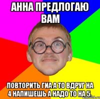 АННА ПРЕДЛОГАЮ ВАМ ПОВТОРИТЬ ГИА А ТО ВДРУГ НА 4 НАПИШЕШЬ А НАДО ТО НА 5.