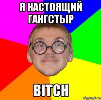 Я настоящий гангстыр Bitch