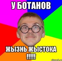 у ботанов жызнь жыстока !!!!!