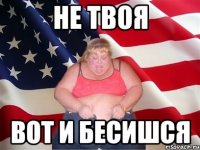 Не твоя Вот и бесишся