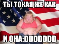 Ты токая же как и она:DDDDDDD