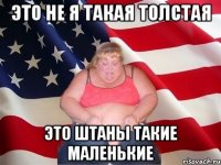 Это не я такая толстая Это штаны такие маленькие