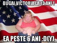 Bugai Victoria la 13 ani ! Ea peste 6 ani :D(Y)