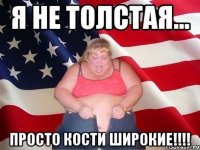 Я не толстая... Просто кости широкие!!!!