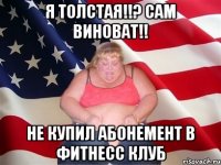 Я толстая!!? сам виноват!! не купил абонемент в фитнесс клуб