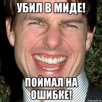 Убил в миде! Поймал на ошибке!