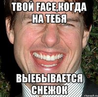 Твой face,когда на тебя выебывается снежок