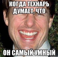 КОГДА ТЕХНАРЬ ДУМАЕТ, ЧТО ОН САМЫЙ УМНЫЙ