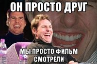 Он просто друг мы просто фильм смотрели