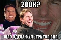 200к? Щас сделаю ультра топ вип