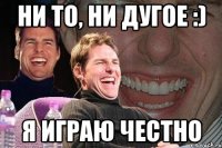 ни то, ни дугое :) я играю честно