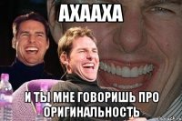 ахааха и ты мне говоришь про оригинальность