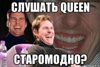 Слушать queen старомодно?