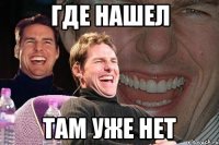 где нашел там уже нет