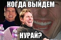 Когда выйдем Нурай?