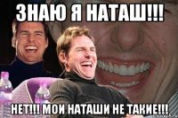 Знаю я Наташ!!! Нет!!! Мои Наташи не такие!!!