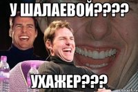 у Шалаевой???? УХАЖЕР???