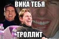 Вика тебя троллит