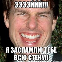 Ээээййй!!! Я заспамлю тебе всю стену!!