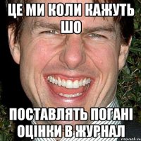 ЦЕ МИ КОЛИ КАЖУТЬ ШО ПОСТАВЛЯТЬ ПОГАНІ ОЦІНКИ В ЖУРНАЛ