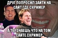 ДРУГ ПОПРОСИЛ ЗАЙТИ НА САЙТ ГДЕ СКРИМЕР А ТЫ ЗНАЕШЬ ЧТО НА ТОМ САЙТЕ СКРИМЕР