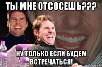 ты мне отсосешь??? ну только если будем встречаться!