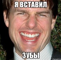 Я вставил ЗУБЫ