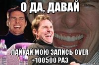 о да, давай лайкай мою запись over +100500 раз