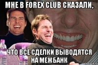 Мне в Forex Club сказали, Что все сделки выводятся на межбанк