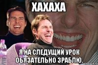 ХАХАХА Я НА СЛЕДУЩИЙ УРОК ОБЯЗАТЕЛЬНО ЗРАБЛЮ.