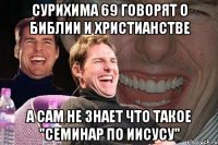 Сурихима 69 говорят о библии и христианстве а сам не знает что такое "Семинар по Иисусу"