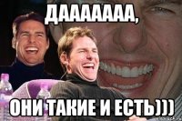 Дааааааа, Они такие и есть)))