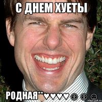 С ДНЕМ ХУЕТЫ РОДНАЯ**♥♥♥♥☺☺☺