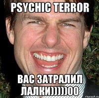 Psychic Terror вас затралил лалки)))))00