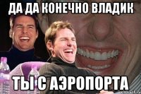 да да конечно владик ты с аэропорта