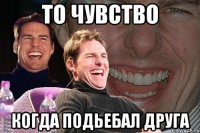 то чувство когда подьебал друга