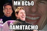 ми всьо памятаємо