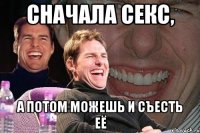 сначала секс, а потом можешь и съесть её