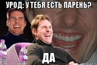 урод: у тебя есть парень? да