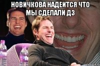 Новичкова надеится что мы сделали дз 