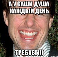 А у саши душа каждый день Требует!!!