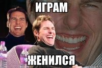 играм женился